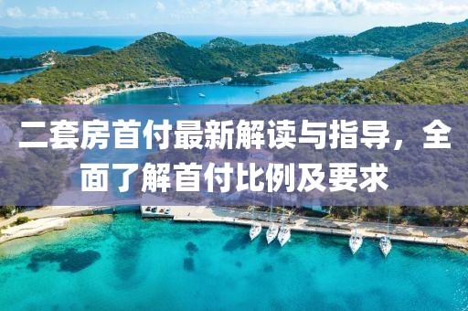 二套房首付最新解讀與指導(dǎo)，全面了解首付比例及要求