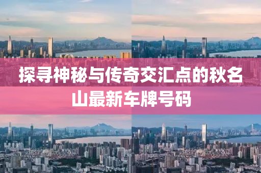 探尋神秘與傳奇交匯點的秋名山最新車牌號碼