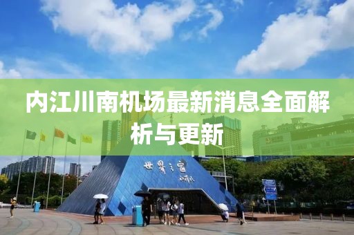 內(nèi)江川南機(jī)場最新消息全面解析與更新