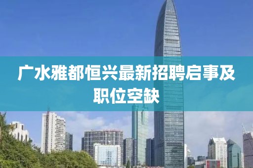 廣水雅都恒興最新招聘啟事及職位空缺