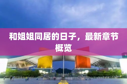 和姐姐同居的日子，最新章節(jié)概覽