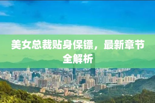 美女總裁貼身保鏢，最新章節(jié)全解析