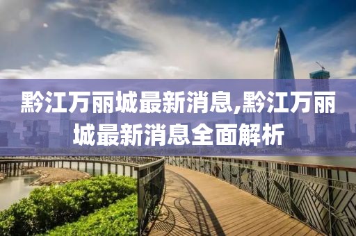 黔江萬(wàn)麗城最新消息,黔江萬(wàn)麗城最新消息全面解析