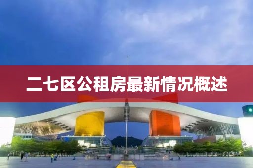 二七區(qū)公租房最新情況概述