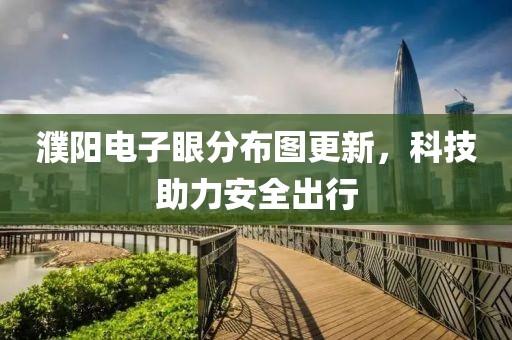 濮陽電子眼分布圖更新，科技助力安全出行