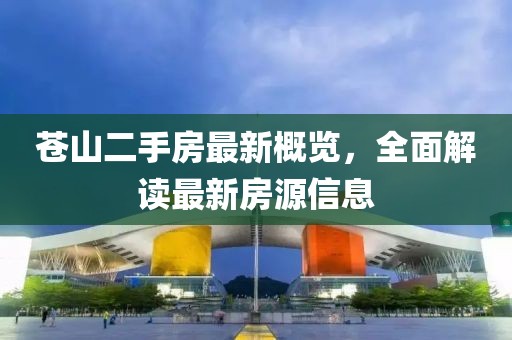 蒼山二手房最新概覽，全面解讀最新房源信息