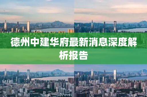 德州中建華府最新消息深度解析報(bào)告