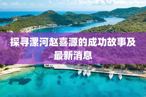探尋漯河趙喜源的成功故事及最新消息