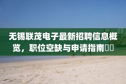無錫聯(lián)茂電子最新招聘信息概覽，職位空缺與申請指南??