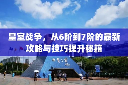 皇室戰(zhàn)爭(zhēng)，從6階到7階的最新攻略與技巧提升秘籍