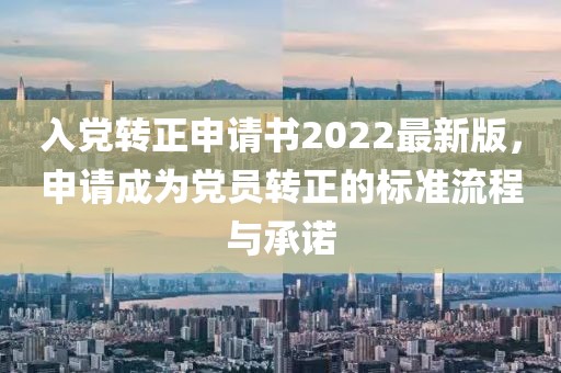 入黨轉(zhuǎn)正申請書2022最新版，申請成為黨員轉(zhuǎn)正的標(biāo)準(zhǔn)流程與承諾