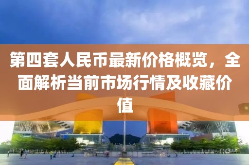 第四套人民幣最新價格概覽，全面解析當(dāng)前市場行情及收藏價值