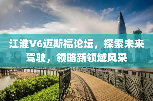 江淮V6邁斯福論壇，探索未來駕駛，領(lǐng)略新領(lǐng)域風(fēng)采