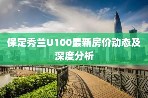 保定秀蘭U100最新房價動態(tài)及深度分析