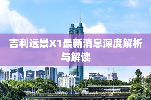 吉利遠景X1最新消息深度解析與解讀