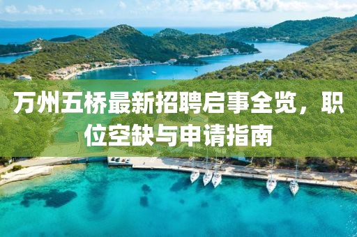 萬(wàn)州五橋最新招聘啟事全覽，職位空缺與申請(qǐng)指南