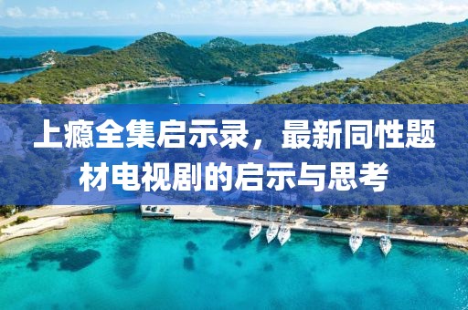 上癮全集啟示錄，最新同性題材電視劇的啟示與思考