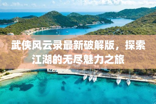武俠風云錄最新破解版，探索江湖的無盡魅力之旅