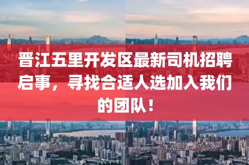 晉江五里開發(fā)區(qū)最新司機招聘啟事，尋找合適人選加入我們的團隊！