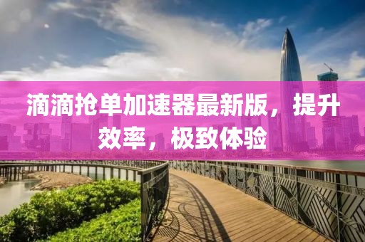 滴滴搶單加速器最新版，提升效率，極致體驗(yàn)