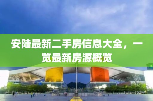 安陸最新二手房信息大全，一覽最新房源概覽