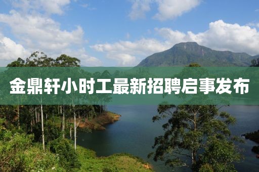 金鼎軒小時工最新招聘啟事發(fā)布