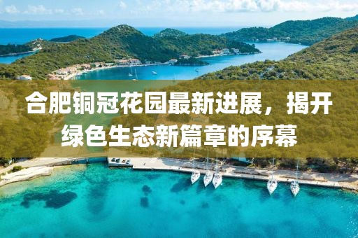 合肥銅冠花園最新進(jìn)展，揭開(kāi)綠色生態(tài)新篇章的序幕