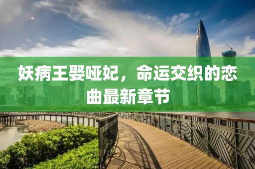 妖病王娶啞妃，命運(yùn)交織的戀曲最新章節(jié)