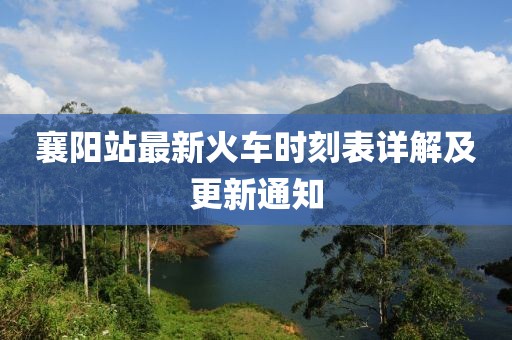 襄陽站最新火車時(shí)刻表詳解及更新通知