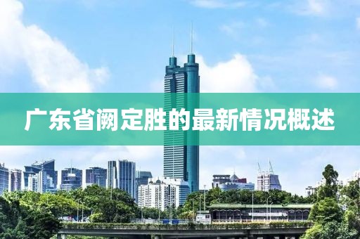廣東省闕定勝的最新情況概述
