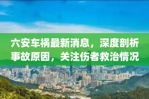 六安車禍最新消息，深度剖析事故原因，關(guān)注傷者救治情況