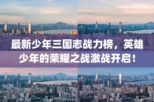 最新少年三國志戰(zhàn)力榜，英雄少年的榮耀之戰(zhàn)激戰(zhàn)開啟！
