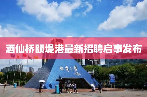 酒仙橋頤堤港最新招聘啟事發(fā)布