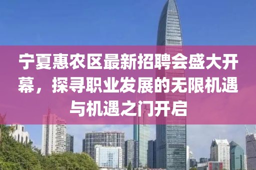 寧夏惠農(nóng)區(qū)最新招聘會盛大開幕，探尋職業(yè)發(fā)展的無限機(jī)遇與機(jī)遇之門開啟