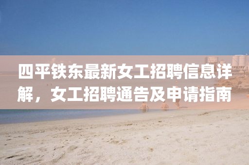 四平鐵東最新女工招聘信息詳解，女工招聘通告及申請指南