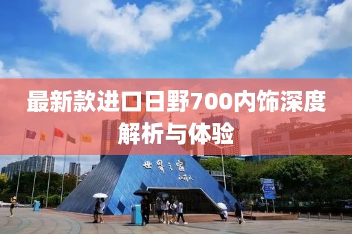 最新款進口日野700內(nèi)飾深度解析與體驗