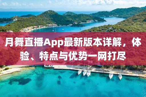 月舞直播App最新版本詳解，體驗(yàn)、特點(diǎn)與優(yōu)勢一網(wǎng)打盡