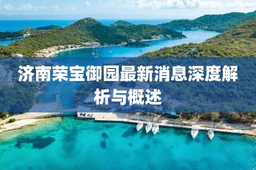 濟(jì)南榮寶御園最新消息深度解析與概述