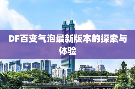 DF百變氣泡最新版本的探索與體驗(yàn)