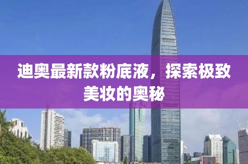 迪奧最新款粉底液，探索極致美妝的奧秘