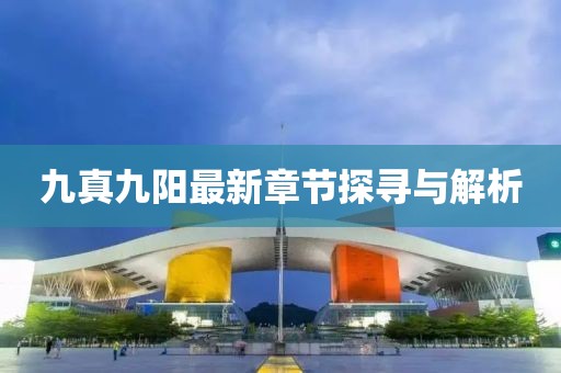 九真九陽最新章節(jié)探尋與解析
