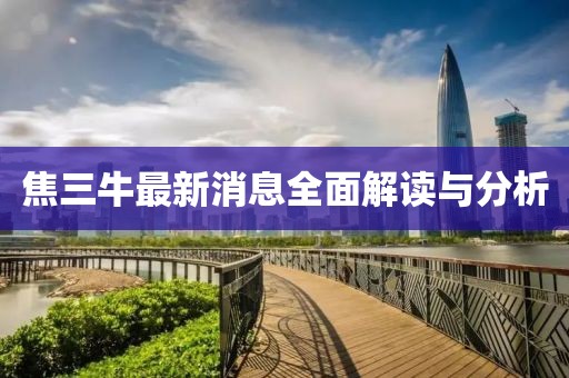 焦三牛最新消息全面解讀與分析