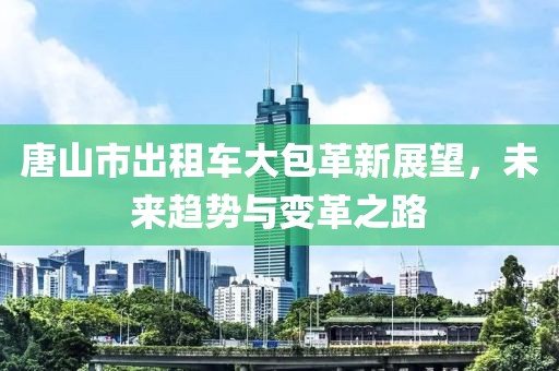 唐山市出租車大包革新展望，未來趨勢(shì)與變革之路