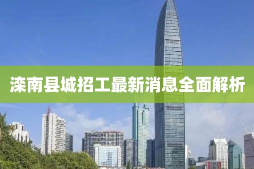 灤南縣城招工最新消息全面解析
