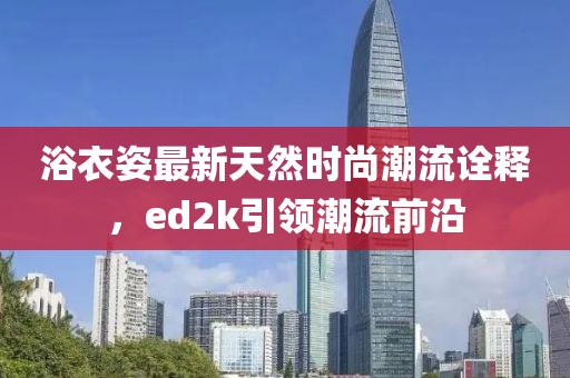 浴衣姿最新天然時(shí)尚潮流詮釋，ed2k引領(lǐng)潮流前沿