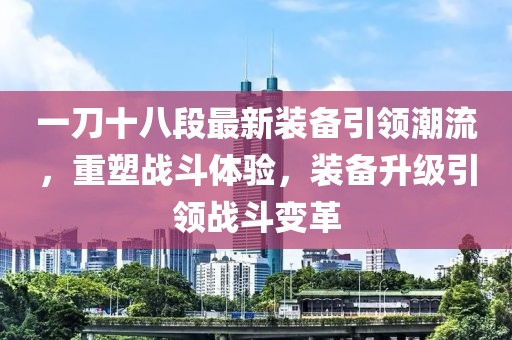 一刀十八段最新裝備引領(lǐng)潮流，重塑戰(zhàn)斗體驗(yàn)，裝備升級(jí)引領(lǐng)戰(zhàn)斗變革