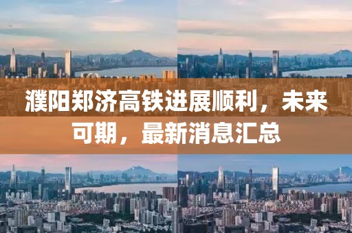 濮陽鄭濟(jì)高鐵進(jìn)展順利，未來可期，最新消息匯總