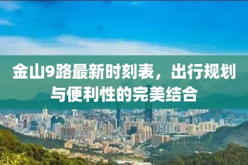 金山9路最新時(shí)刻表，出行規(guī)劃與便利性的完美結(jié)合