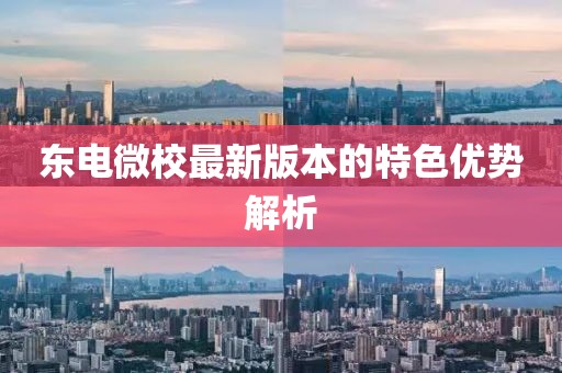 東電微校最新版本的特色優(yōu)勢(shì)解析
