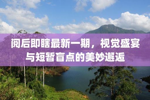 閱后即瞎最新一期，視覺盛宴與短暫盲點(diǎn)的美妙邂逅